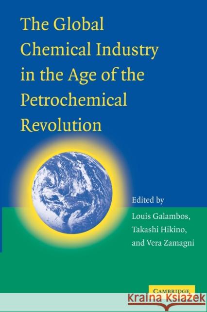 The Global Chemical Industry in the Age of the Petrochemical Revolution Louis Galambos Takashi Hikino Vera Zamagni 9781107630543 Cambridge University Press