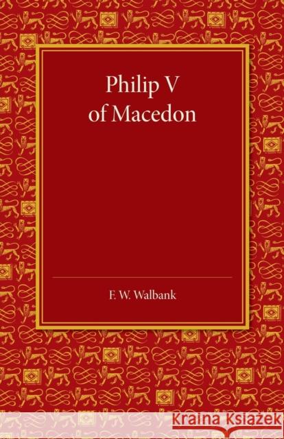 Philip V of Macedon: The Hare Prize Essay 1939 Walbank, F. W. 9781107630604