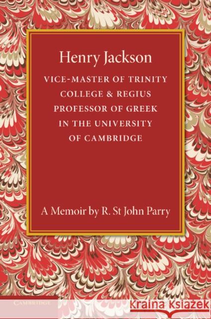 Henry Jackson, O.M.: Vice-Master of Trinity College & Regius Professor of Greek in the University of Cambridge R. St. John Parry 9781107630949 Cambridge University Press
