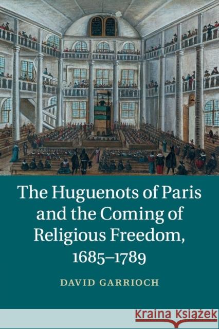 The Huguenots of Paris and the Coming of Religious Freedom, 1685-1789 David Garrioch 9781107630963 Cambridge University Press