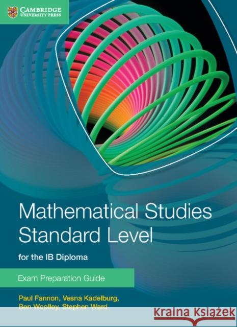 Mathematical Studies Standard Level for the IB Diploma Exam Preparation Guide Paul Fannon, Vesna Kadelburg, Ben Woolley, Stephen Ward 9781107631847 Cambridge University Press