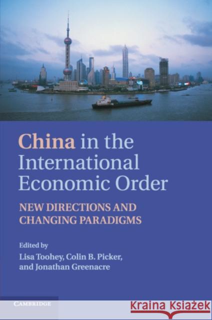 China in the International Economic Order: New Directions and Changing Paradigms Lisa Toohey Colin B. Picker Jonathan Greenacre 9781107632271 Cambridge University Press