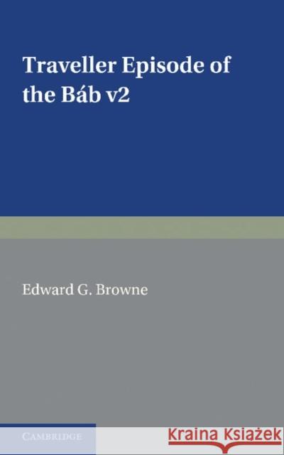 A Traveller's Narrative Written to Illustrate the Episode of the Báb: Volume 2, English Translation and Notes: Edited in the Original Persian, and Tra Browne, Edward G. 9781107633049 Cambridge University Press