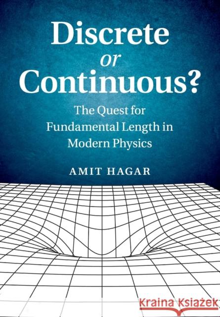 Discrete or Continuous?: The Quest for Fundamental Length in Modern Physics Hagar, Amit 9781107633698