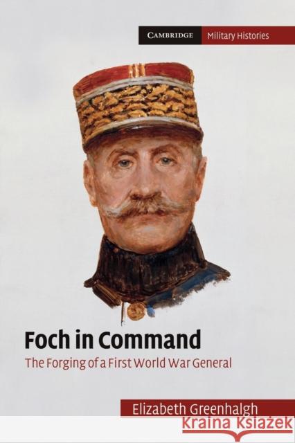 Foch in Command: The Forging of a First World War General Greenhalgh, Elizabeth 9781107633858 Cambridge University Press