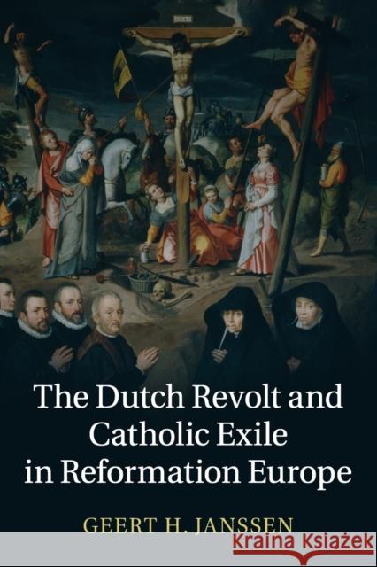 The Dutch Revolt and Catholic Exile in Reformation Europe Geert Janssen 9781107634114