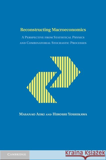 Reconstructing Macroeconomics: A Perspective from Statistical Physics and Combinatorial Stochastic Processes Aoki, Masanao 9781107634206 CAMBRIDGE UNIVERSITY PRESS