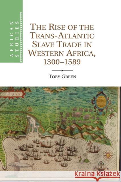 The Rise of the Trans-Atlantic Slave Trade in Western Africa, 1300-1589 Toby Green 9781107634718 Cambridge University Press