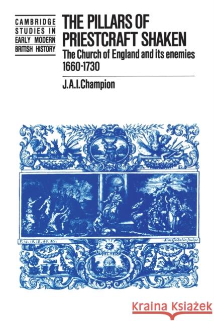 The Pillars of Priestcraft Shaken: The Church of England and Its Enemies, 1660-1730 Champion, J. A. I. 9781107634923 Cambridge University Press
