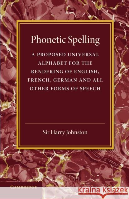 Phonetic Spelling: A Proposed Universal Alphabet for the Rendering of English, French, German and All Other Forms of Speech Johnston, Harry 9781107635302 Cambridge University Press