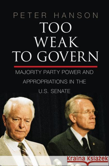 Too Weak to Govern: Majority Party Power and Appropriations in the Us Senate Peter Hanson 9781107635876 CAMBRIDGE UNIVERSITY PRESS