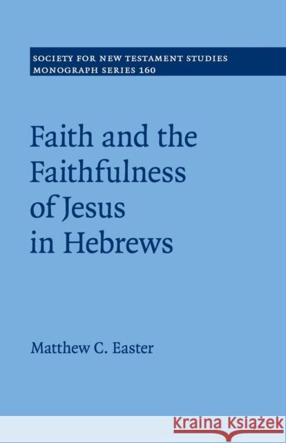 Faith and the Faithfulness of Jesus in Hebrews Matthew C. Easter 9781107636132 Cambridge University Press