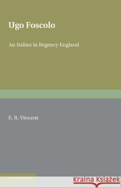 Ugo Foscolo: An Italian in Regency England Vincent, E. R. 9781107636392 Cambridge University Press