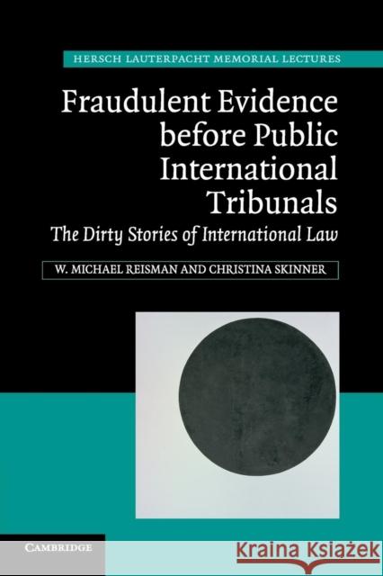 Fraudulent Evidence Before Public International Tribunals: The Dirty Stories of International Law Reisman, W. Michael 9781107636521