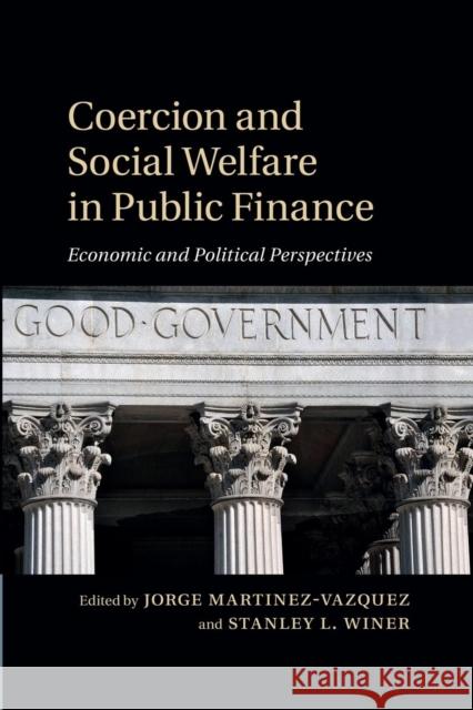 Coercion and Social Welfare in Public Finance: Economic and Political Perspectives Jorge Martinez-Vazquez Stanley L. Winer 9781107636897 Cambridge University Press
