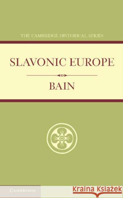 Slavonic Europe: A Political History of Poland and Russia from 1447 to 1796 Nisbet Bain, R. 9781107636910
