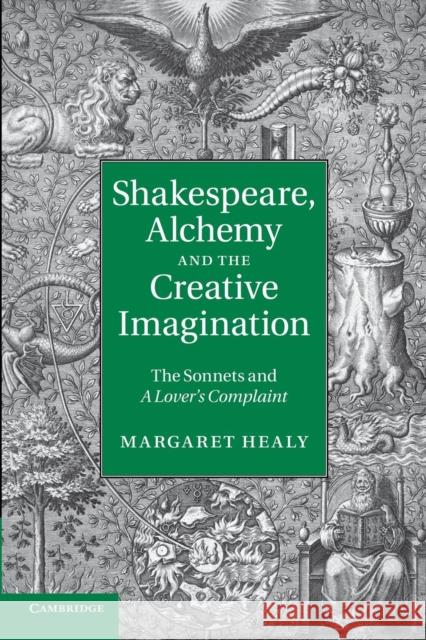 Shakespeare, Alchemy and the Creative Imagination: The Sonnets and a Lover's Complaint Healy, Margaret 9781107637740 Cambridge University Press
