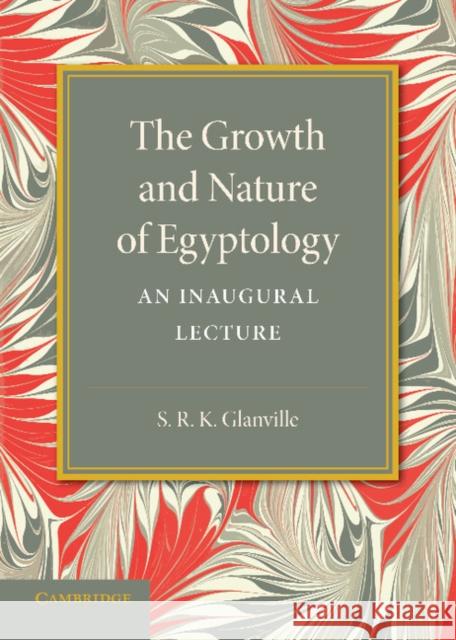 The Growth and Nature of Egyptology S. R. K. Glanville 9781107637771 Cambridge University Press