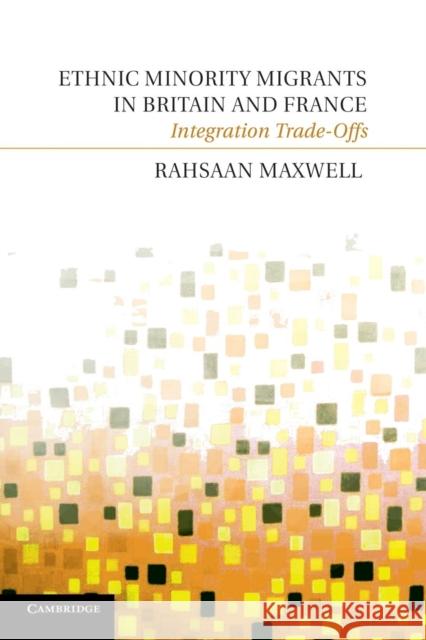 Ethnic Minority Migrants in Britain and France: Integration Trade-Offs Maxwell, Rahsaan 9781107638310