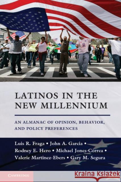 Latinos in the New Millennium: An Almanac of Opinion, Behavior, and Policy Preferences Luis R. Fraga (University of Washington), John A. Garcia (University of Michigan, Ann Arbor), Rodney E. Hero (University 9781107638730