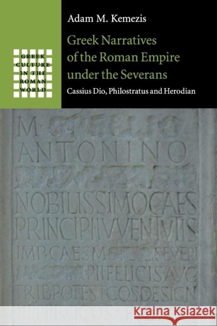 Greek Narratives of the Roman Empire Under the Severans: Cassius Dio, Philostratus and Herodian Kemezis, Adam M. 9781107638761 Cambridge University Press