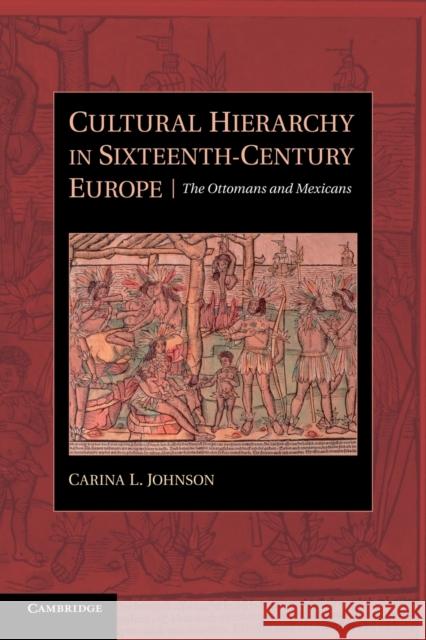 Cultural Hierarchy in Sixteenth-Century Europe: The Ottomans and Mexicans Johnson, Carina L. 9781107638983