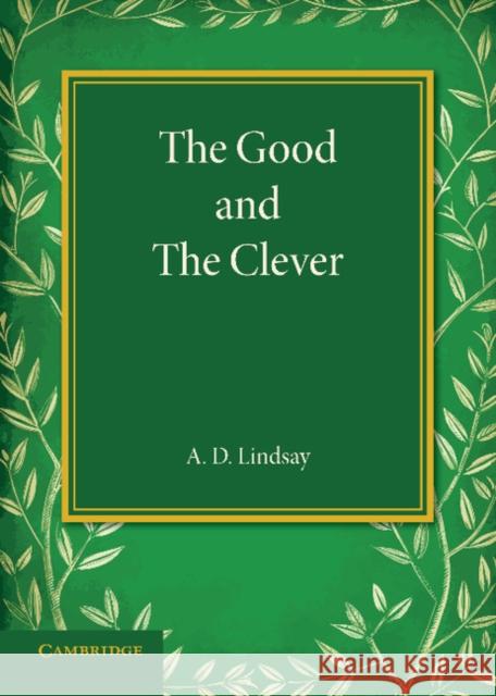 The Good and the Clever: The Founders' Memorial Lecture, Girton College 1945 A. D. Lindsay 9781107639362 Cambridge University Press