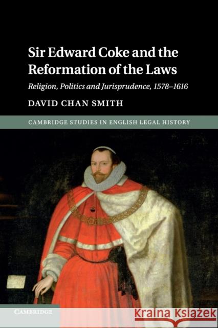 Sir Edward Coke and the Reformation of the Laws: Religion, Politics and Jurisprudence, 1578-1616 David Chan Smith 9781107639546 Cambridge University Press