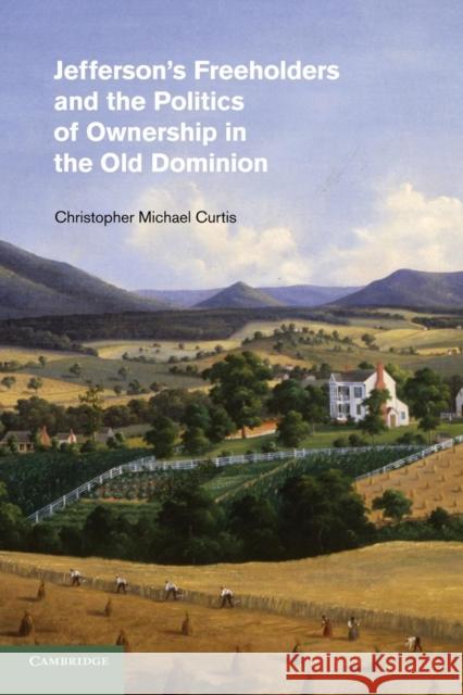 Jefferson's Freeholders and the Politics of Ownership in the Old Dominion Christopher Michael Curtis 9781107639676