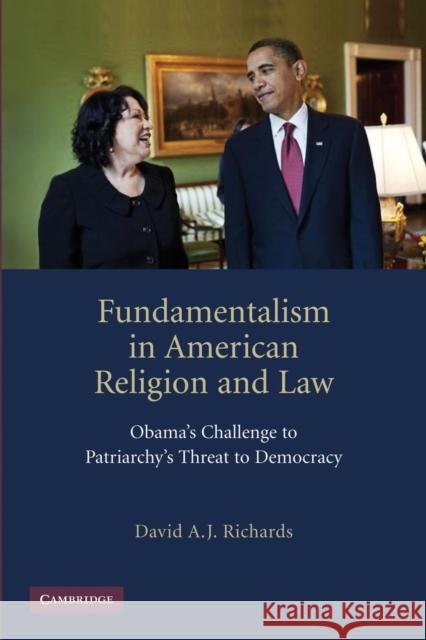 Fundamentalism in American Religion and Law: Obama's Challenge to Patriarchy's Threat to Democracy Richards, David A. J. 9781107639980 Cambridge University Press