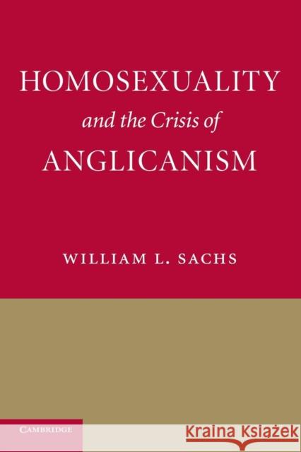 Homosexuality and the Crisis of Anglicanism William L. Sachs 9781107639997 Cambridge University Press