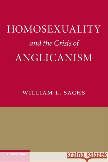 Homosexuality and the Crisis of Anglicanism William L. Sachs 9781107639997