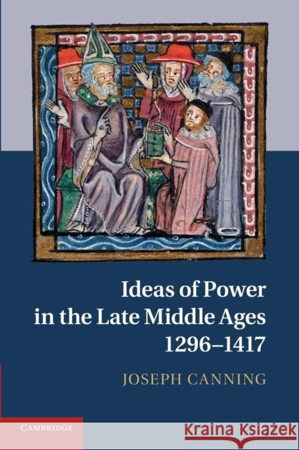 Ideas of Power in the Late Middle Ages, 1296-1417 Joseph Canning 9781107640696 Cambridge University Press