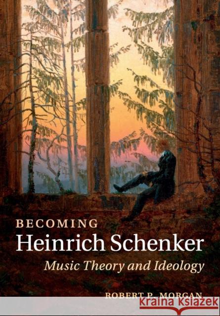Becoming Heinrich Schenker: Music Theory and Ideology Morgan, Robert P. 9781107640801