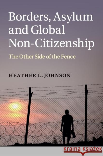Borders, Asylum and Global Non-Citizenship: The Other Side of the Fence Johnson, Heather L. 9781107640917