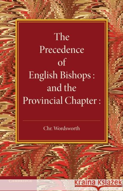 The Precedence of English Bishops and the Provincial Chapter Christopher Wordsworth 9781107643161