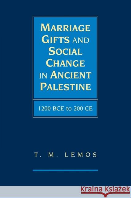 Marriage Gifts and Social Change in Ancient Palestine: 1200 Bce to 200 Ce Lemos, T. M. 9781107643215