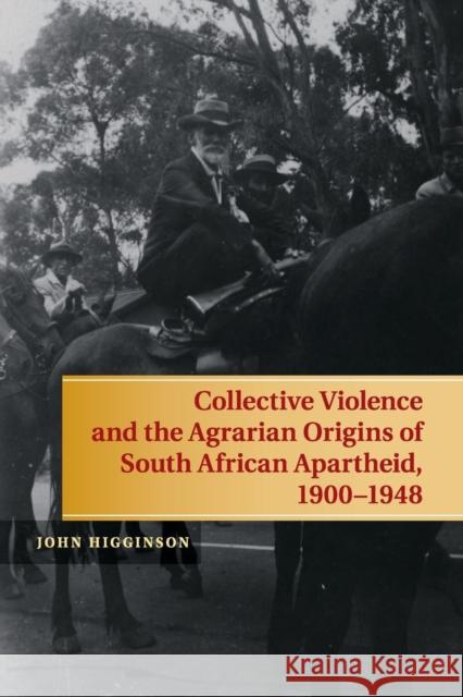 Collective Violence and the Agrarian Origins of South African Apartheid, 1900-1948 John Higginson 9781107643413 Cambridge University Press