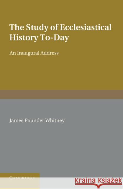 The Study of Ecclesiastical History To-Day: An Inaugural Address Whitney, James Pounder 9781107643628 0