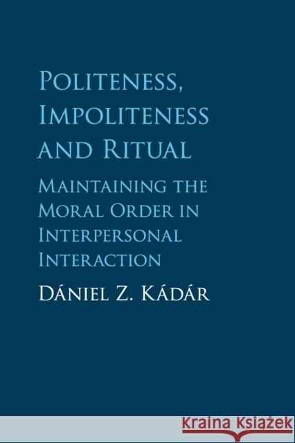 Politeness, Impoliteness and Ritual: Maintaining the Moral Order in Interpersonal Interaction Daniel Z. Kadar 9781107643888 Cambridge University Press