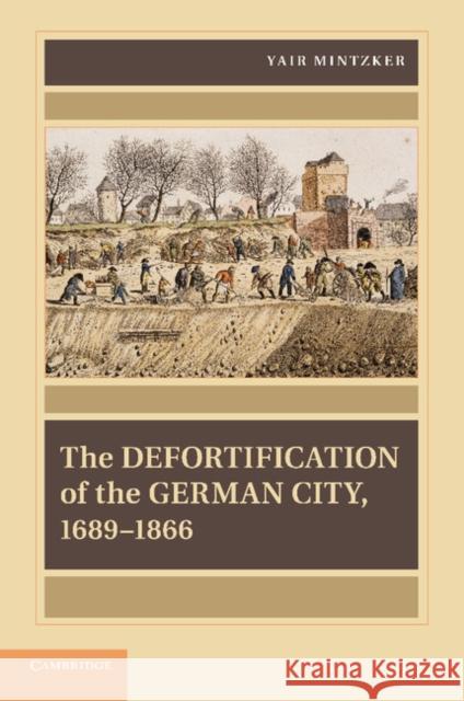 The Defortification of the German City, 1689-1866 Yair Mintzker 9781107644236