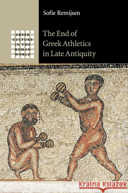 The End of Greek Athletics in Late Antiquity Sofie Remijsen 9781107644700