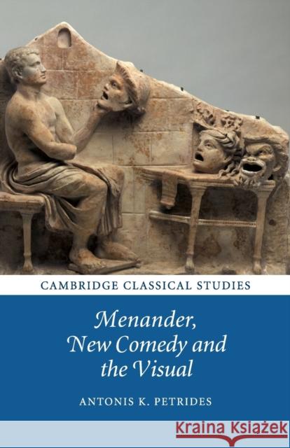Menander, New Comedy and the Visual Antonis K. Petrides 9781107645813 Cambridge University Press