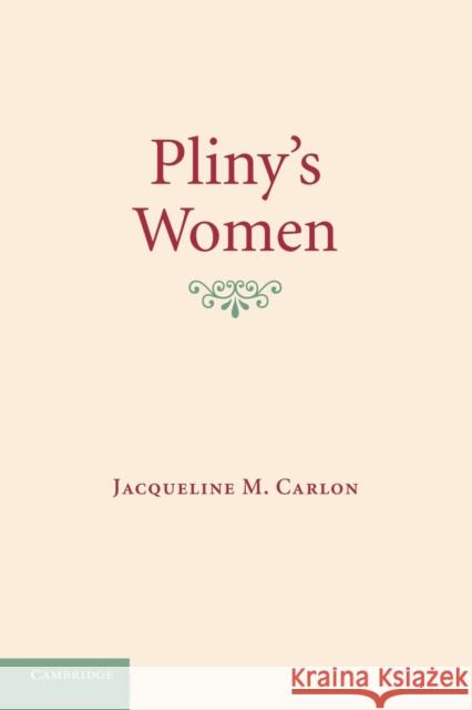 Pliny's Women: Constructing Virtue and Creating Identity in the Roman World Carlon, Jacqueline M. 9781107647145 Cambridge University Press