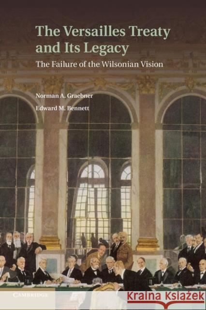 The Versailles Treaty and Its Legacy: The Failure of the Wilsonian Vision Graebner, Norman A. 9781107647480