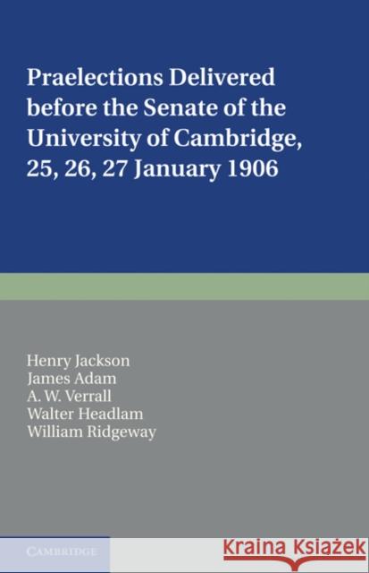Praelections Delivered Before the Senate of the University of Cambridge: 25, 26, 27 January 1906 Jackson, Henry 9781107648111