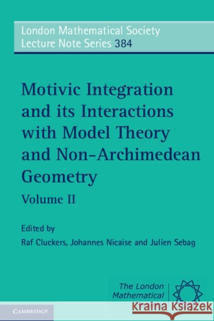 Motivic Integration and Its Interactions with Model Theory and Non-Archimedean Geometry: Volume 2 Cluckers, Raf 9781107648814 0