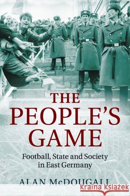 The People's Game: Football, State and Society in East Germany McDougall, Alan 9781107649712