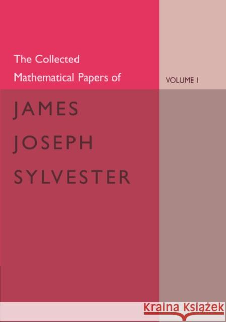 The Collected Mathematical Papers of James Joseph Sylvester: Volume 1, 1837–1853 James Joseph Sylvester, H. F. Baker 9781107650329