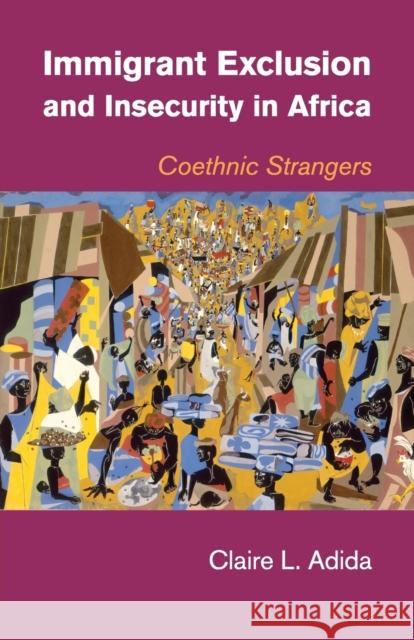 Immigrant Exclusion and Insecurity in Africa: Coethnic Strangers Adida, Claire L. 9781107650565